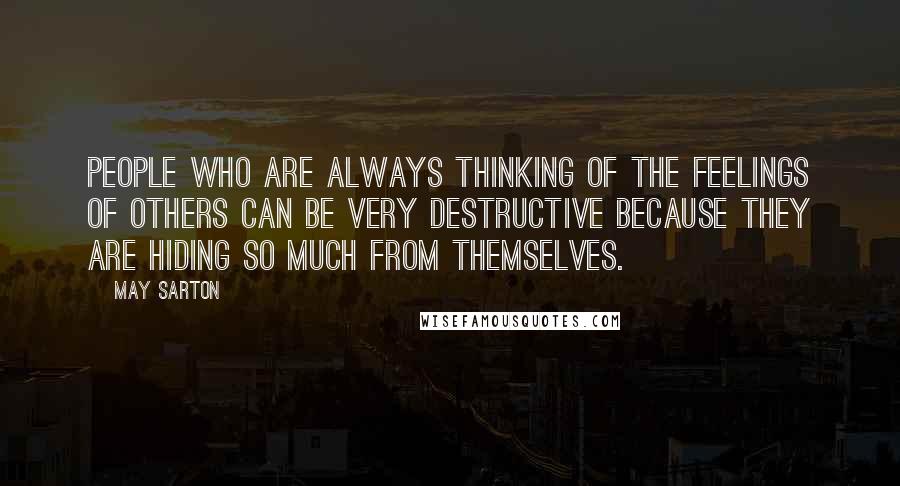 May Sarton Quotes: People who are always thinking of the feelings of others can be very destructive because they are hiding so much from themselves.