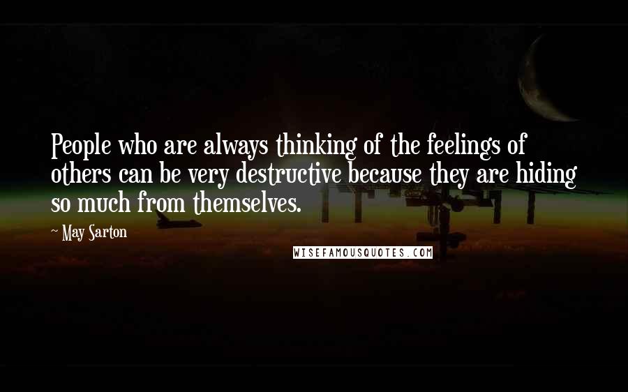 May Sarton Quotes: People who are always thinking of the feelings of others can be very destructive because they are hiding so much from themselves.