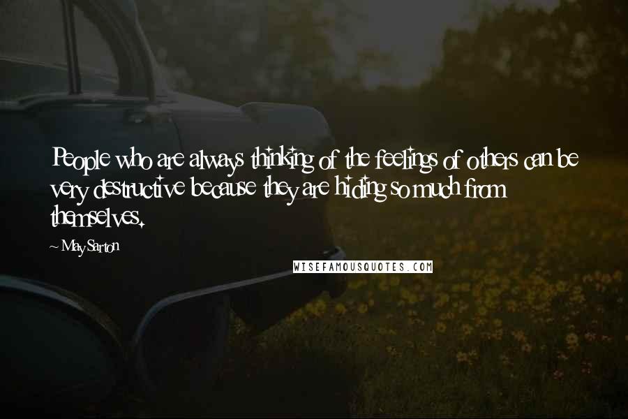 May Sarton Quotes: People who are always thinking of the feelings of others can be very destructive because they are hiding so much from themselves.