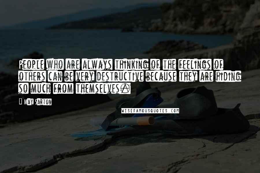 May Sarton Quotes: People who are always thinking of the feelings of others can be very destructive because they are hiding so much from themselves.