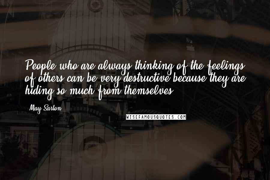 May Sarton Quotes: People who are always thinking of the feelings of others can be very destructive because they are hiding so much from themselves.