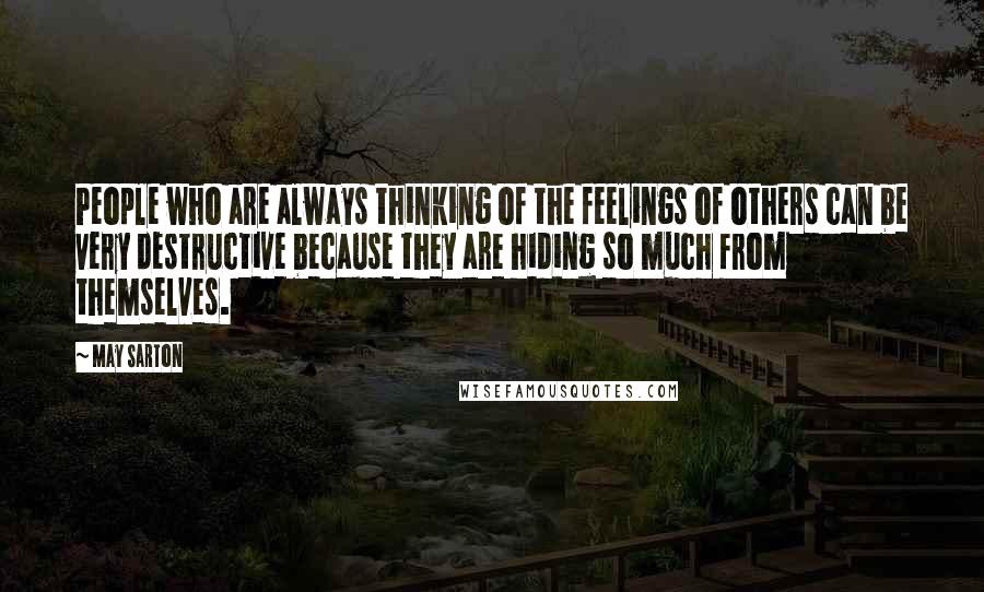 May Sarton Quotes: People who are always thinking of the feelings of others can be very destructive because they are hiding so much from themselves.