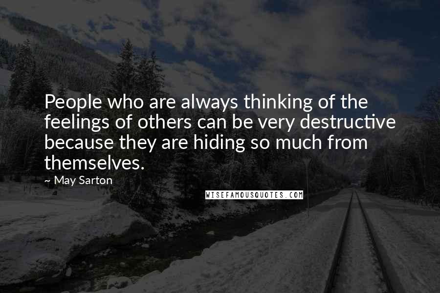 May Sarton Quotes: People who are always thinking of the feelings of others can be very destructive because they are hiding so much from themselves.