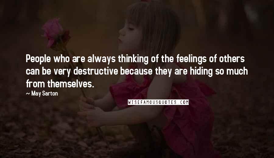 May Sarton Quotes: People who are always thinking of the feelings of others can be very destructive because they are hiding so much from themselves.