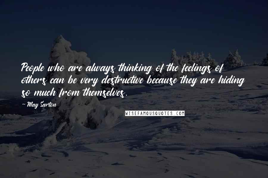 May Sarton Quotes: People who are always thinking of the feelings of others can be very destructive because they are hiding so much from themselves.