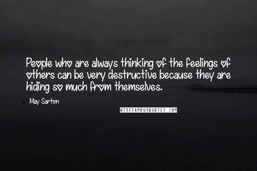 May Sarton Quotes: People who are always thinking of the feelings of others can be very destructive because they are hiding so much from themselves.