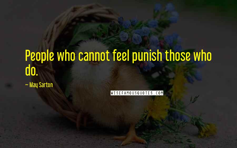 May Sarton Quotes: People who cannot feel punish those who do.