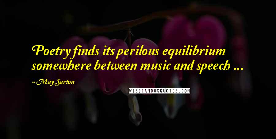 May Sarton Quotes: Poetry finds its perilous equilibrium somewhere between music and speech ...