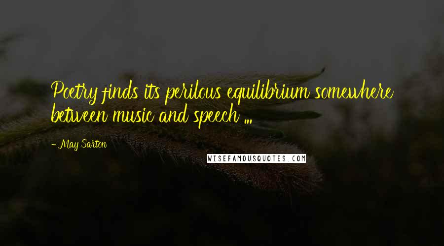 May Sarton Quotes: Poetry finds its perilous equilibrium somewhere between music and speech ...