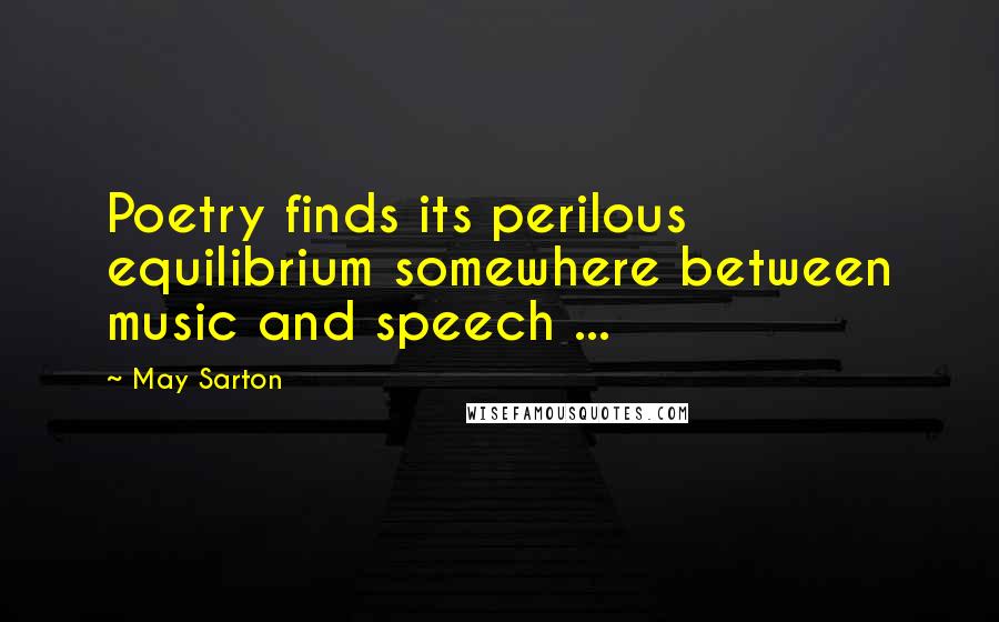 May Sarton Quotes: Poetry finds its perilous equilibrium somewhere between music and speech ...