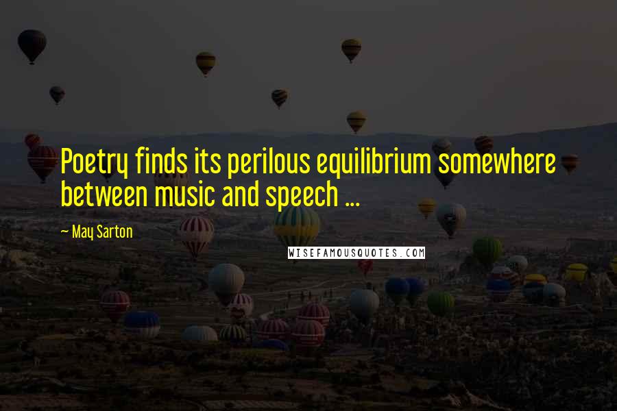 May Sarton Quotes: Poetry finds its perilous equilibrium somewhere between music and speech ...