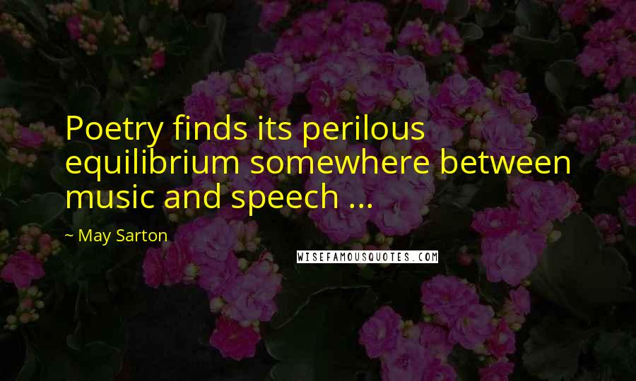 May Sarton Quotes: Poetry finds its perilous equilibrium somewhere between music and speech ...