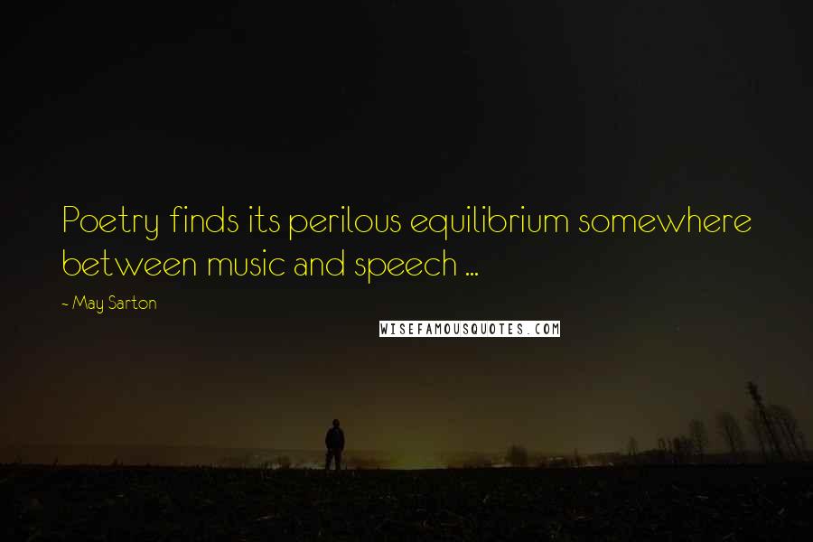 May Sarton Quotes: Poetry finds its perilous equilibrium somewhere between music and speech ...