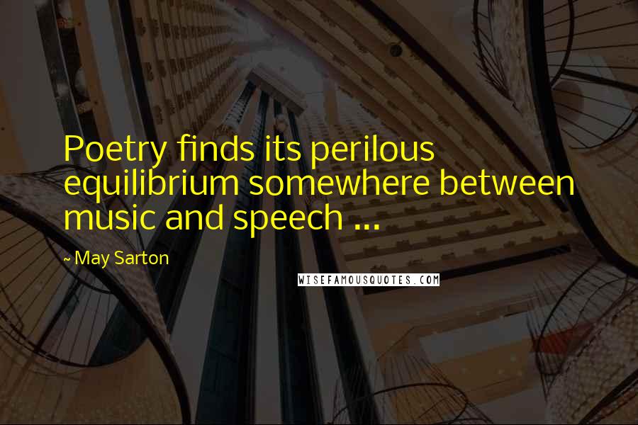 May Sarton Quotes: Poetry finds its perilous equilibrium somewhere between music and speech ...