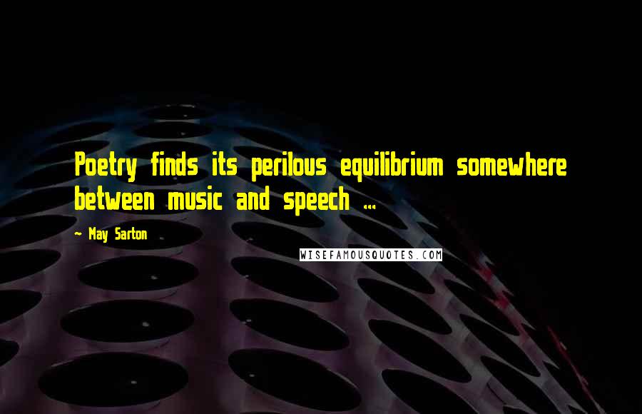 May Sarton Quotes: Poetry finds its perilous equilibrium somewhere between music and speech ...