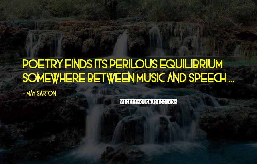 May Sarton Quotes: Poetry finds its perilous equilibrium somewhere between music and speech ...