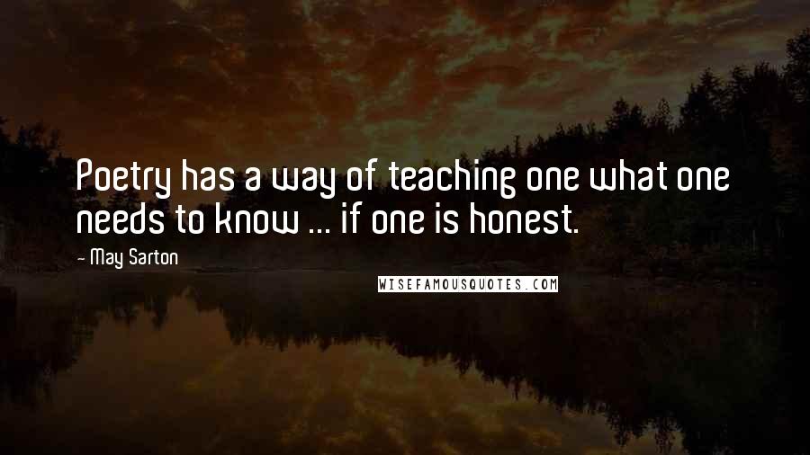 May Sarton Quotes: Poetry has a way of teaching one what one needs to know ... if one is honest.