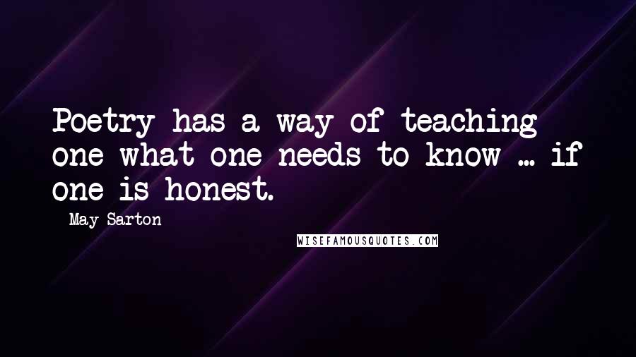 May Sarton Quotes: Poetry has a way of teaching one what one needs to know ... if one is honest.