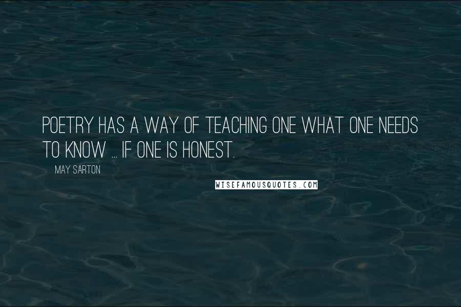 May Sarton Quotes: Poetry has a way of teaching one what one needs to know ... if one is honest.