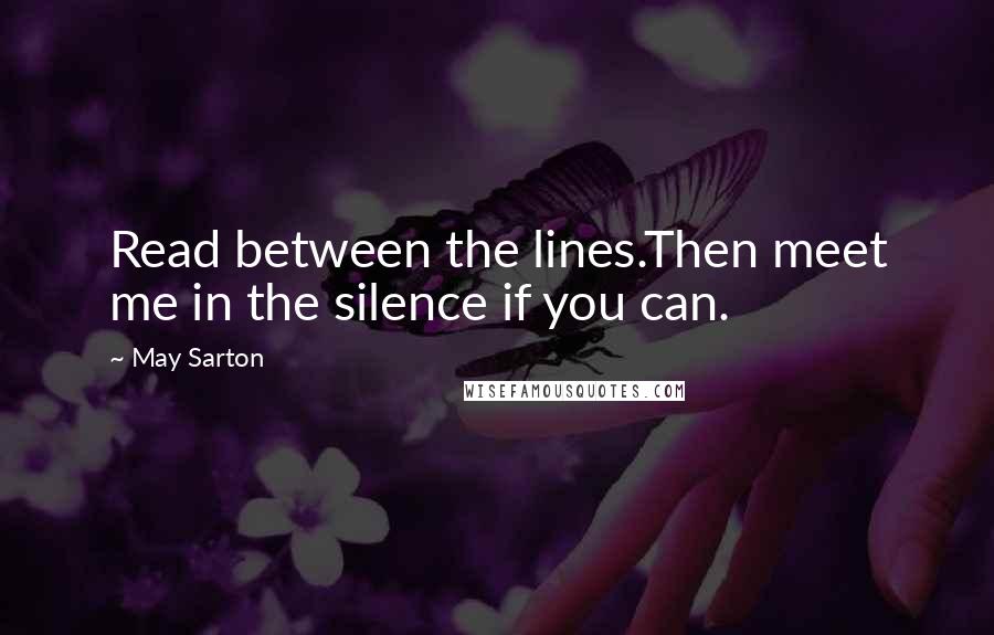 May Sarton Quotes: Read between the lines.Then meet me in the silence if you can.