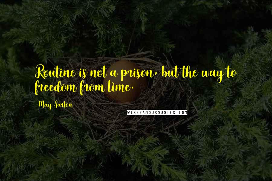 May Sarton Quotes: Routine is not a prison, but the way to freedom from time.