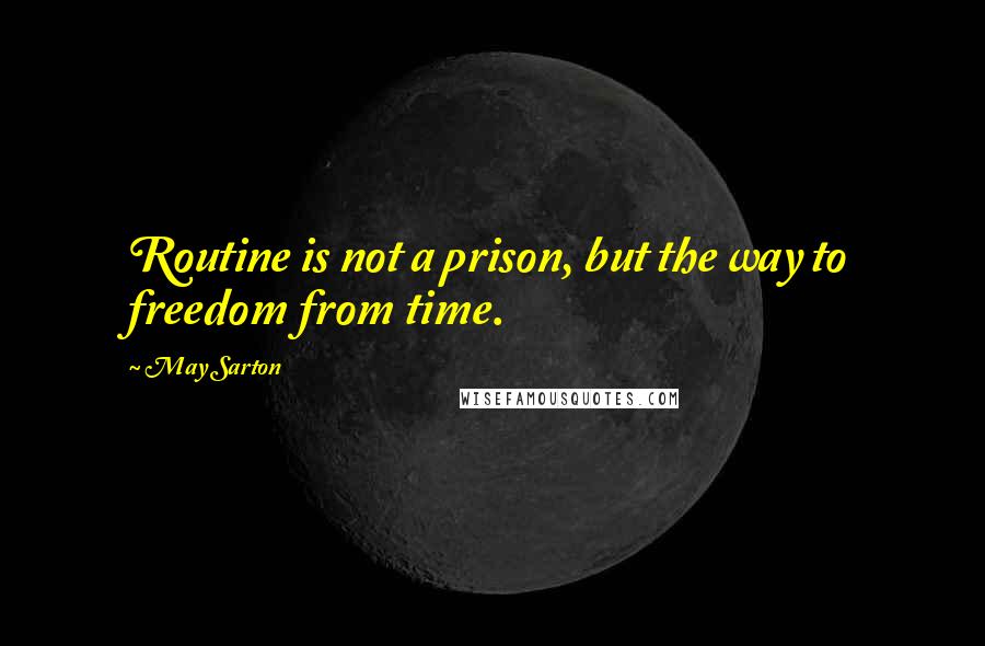 May Sarton Quotes: Routine is not a prison, but the way to freedom from time.