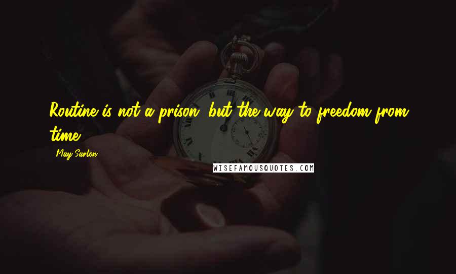 May Sarton Quotes: Routine is not a prison, but the way to freedom from time.