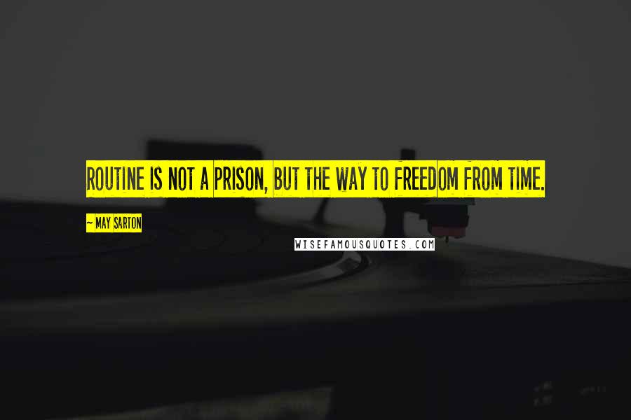 May Sarton Quotes: Routine is not a prison, but the way to freedom from time.