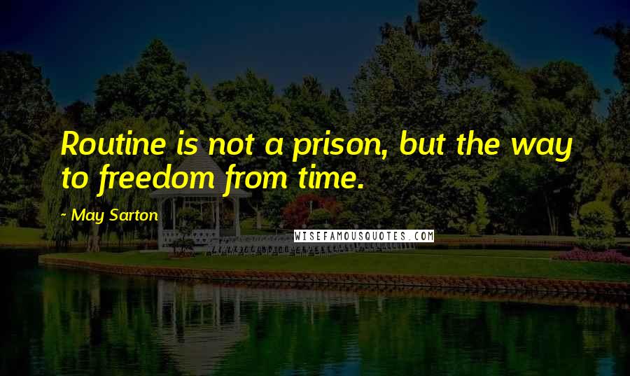 May Sarton Quotes: Routine is not a prison, but the way to freedom from time.