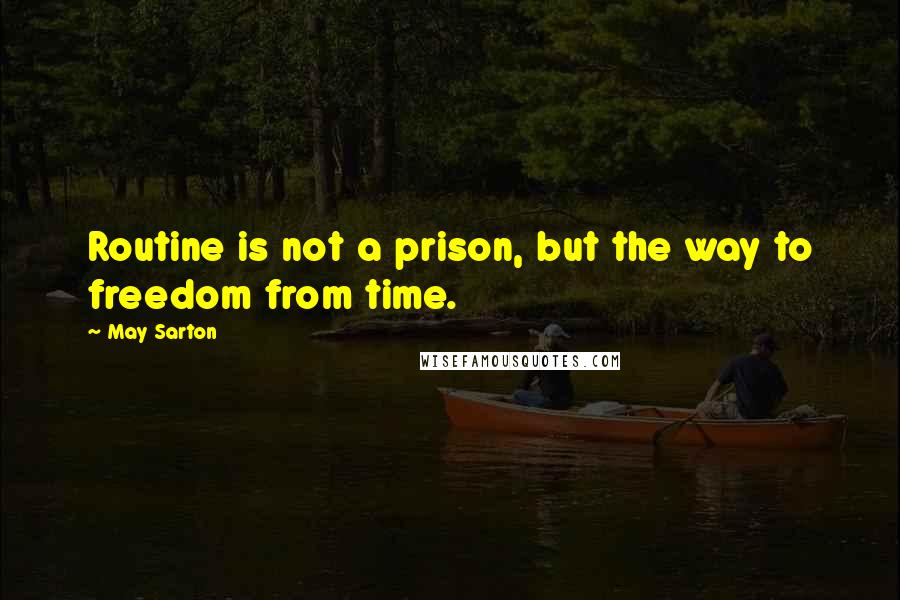 May Sarton Quotes: Routine is not a prison, but the way to freedom from time.