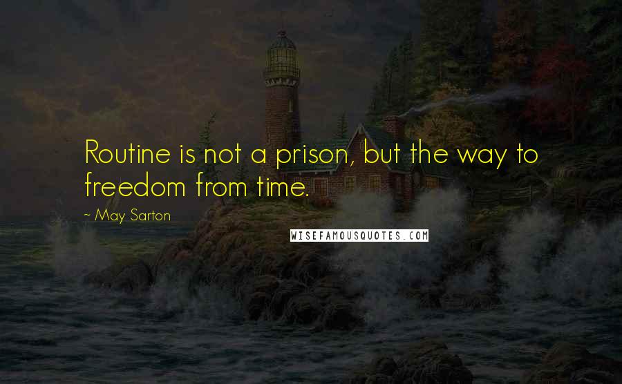May Sarton Quotes: Routine is not a prison, but the way to freedom from time.