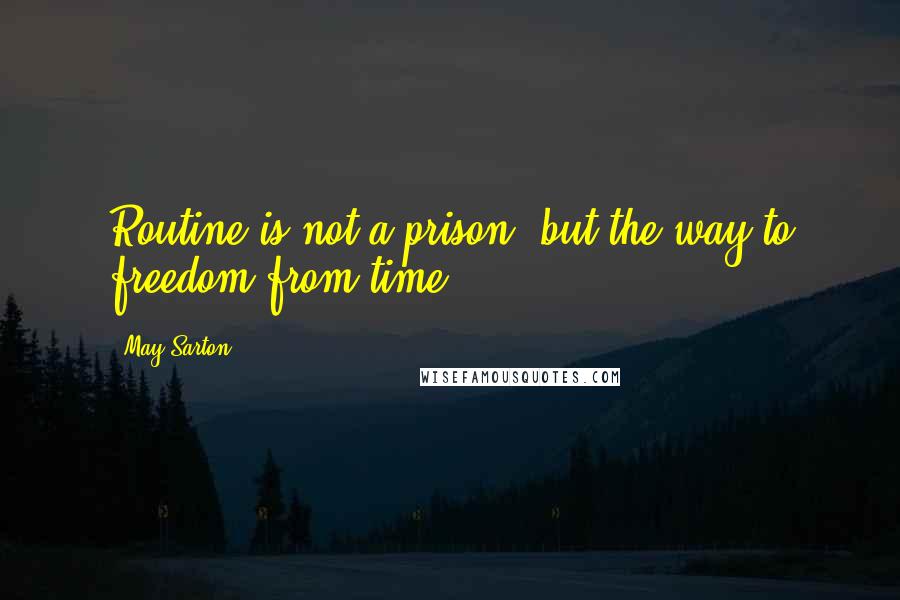 May Sarton Quotes: Routine is not a prison, but the way to freedom from time.