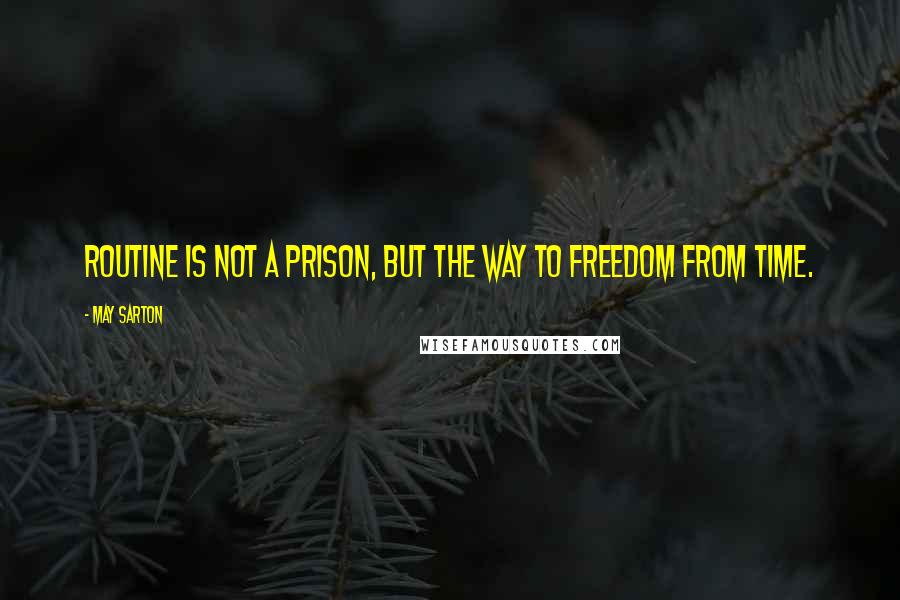 May Sarton Quotes: Routine is not a prison, but the way to freedom from time.