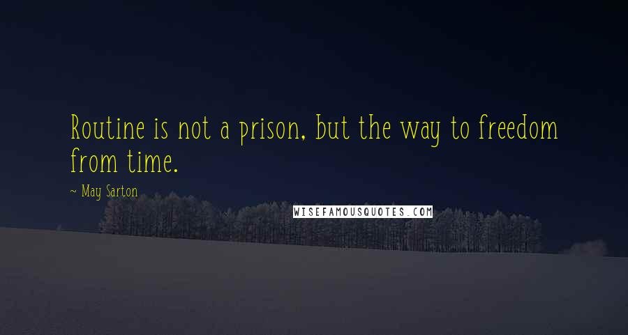 May Sarton Quotes: Routine is not a prison, but the way to freedom from time.