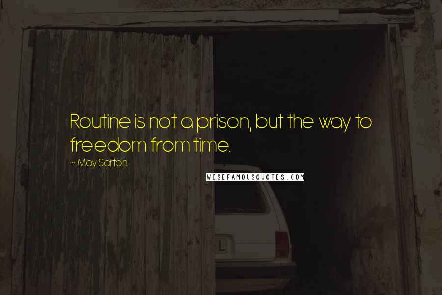May Sarton Quotes: Routine is not a prison, but the way to freedom from time.