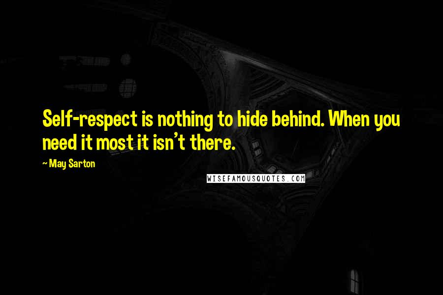 May Sarton Quotes: Self-respect is nothing to hide behind. When you need it most it isn't there.