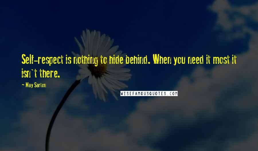 May Sarton Quotes: Self-respect is nothing to hide behind. When you need it most it isn't there.