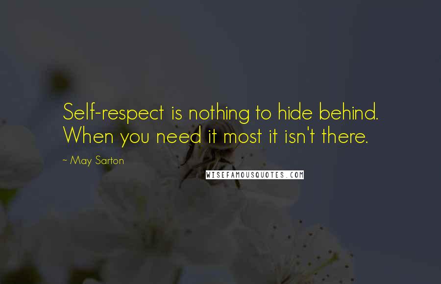 May Sarton Quotes: Self-respect is nothing to hide behind. When you need it most it isn't there.
