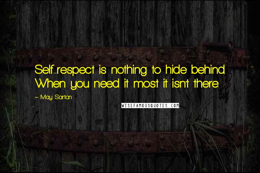 May Sarton Quotes: Self-respect is nothing to hide behind. When you need it most it isn't there.