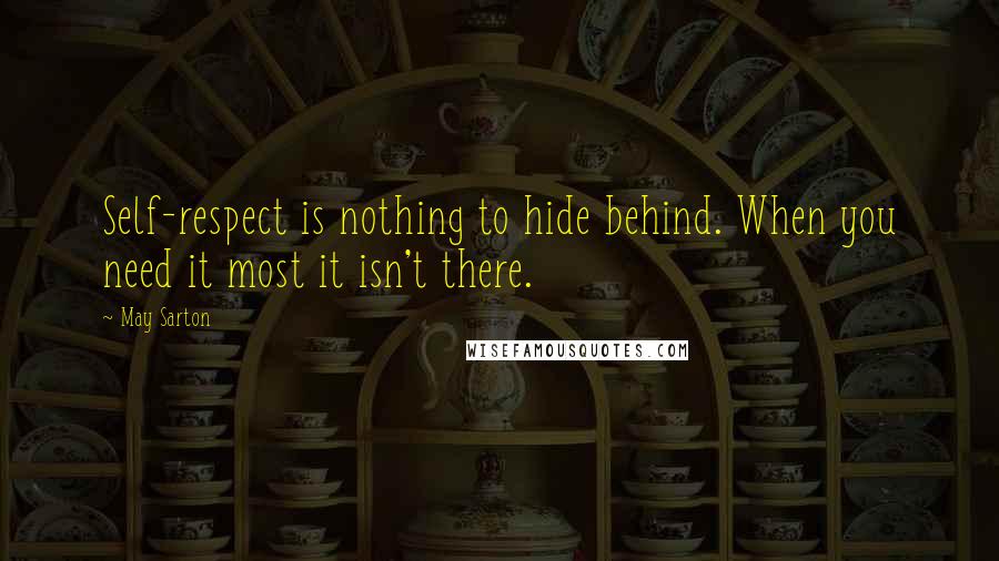 May Sarton Quotes: Self-respect is nothing to hide behind. When you need it most it isn't there.