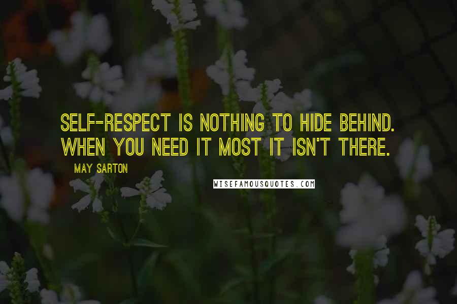 May Sarton Quotes: Self-respect is nothing to hide behind. When you need it most it isn't there.