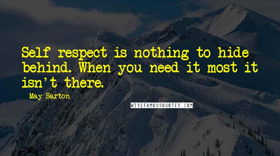 May Sarton Quotes: Self-respect is nothing to hide behind. When you need it most it isn't there.