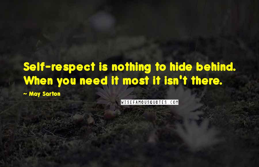 May Sarton Quotes: Self-respect is nothing to hide behind. When you need it most it isn't there.