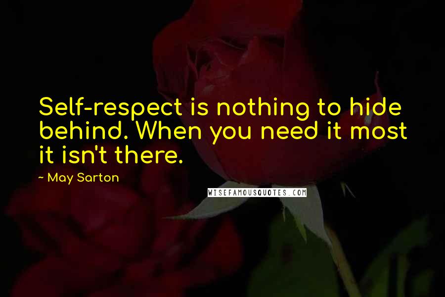 May Sarton Quotes: Self-respect is nothing to hide behind. When you need it most it isn't there.