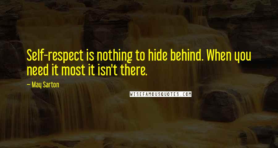 May Sarton Quotes: Self-respect is nothing to hide behind. When you need it most it isn't there.