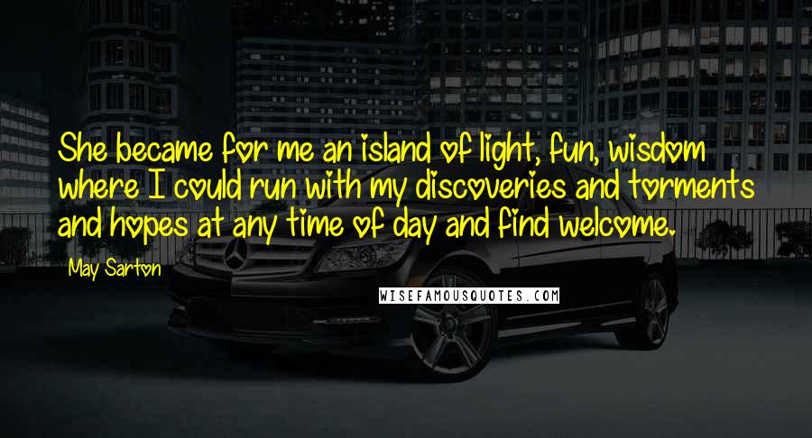 May Sarton Quotes: She became for me an island of light, fun, wisdom where I could run with my discoveries and torments and hopes at any time of day and find welcome.