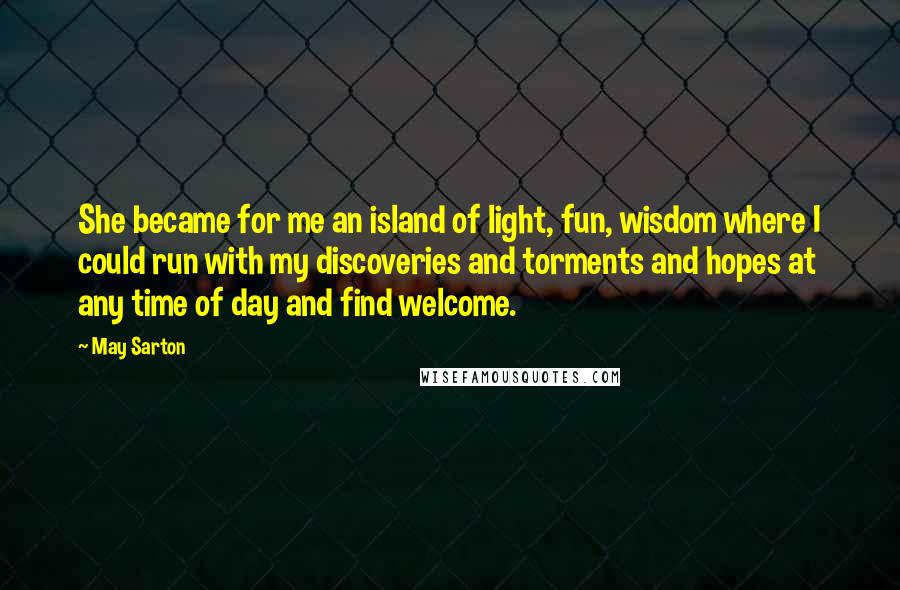 May Sarton Quotes: She became for me an island of light, fun, wisdom where I could run with my discoveries and torments and hopes at any time of day and find welcome.