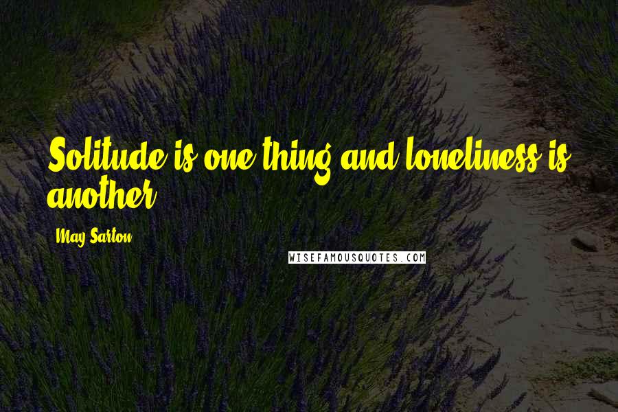 May Sarton Quotes: Solitude is one thing and loneliness is another.