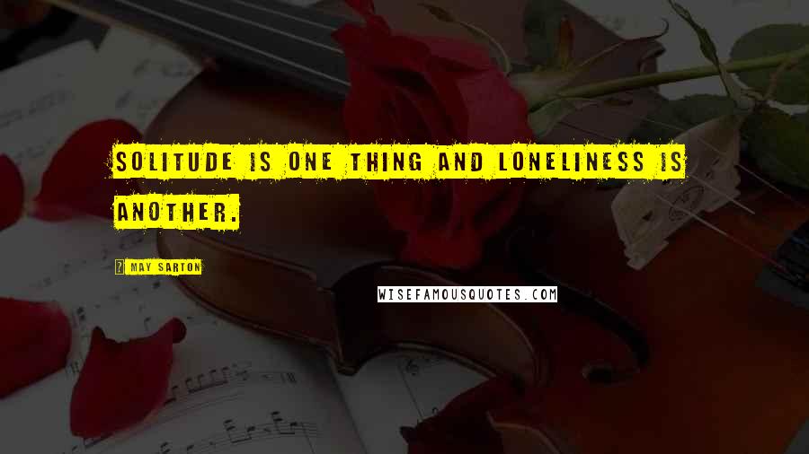 May Sarton Quotes: Solitude is one thing and loneliness is another.