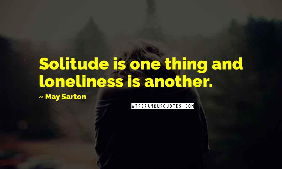 May Sarton Quotes: Solitude is one thing and loneliness is another.